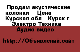 Продам акустические колонки  › Цена ­ 1 000 - Курская обл., Курск г. Электро-Техника » Аудио-видео   